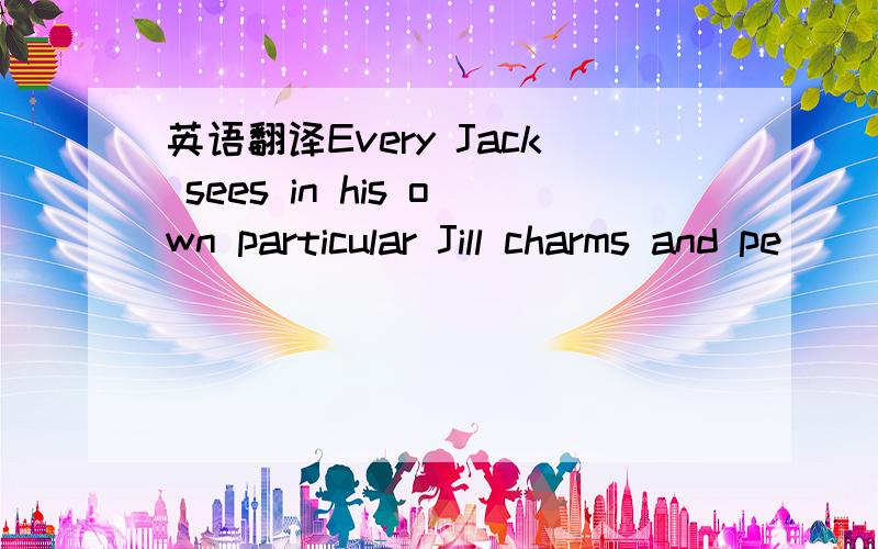英语翻译Every Jack sees in his own particular Jill charms and pe