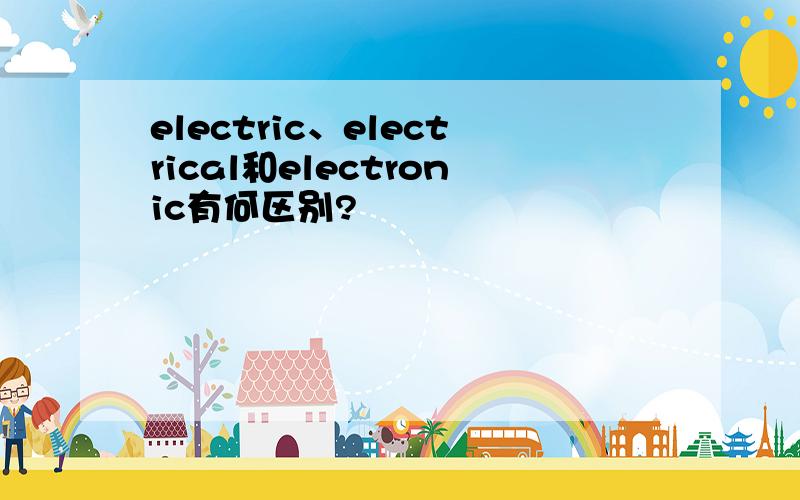 electric、electrical和electronic有何区别?