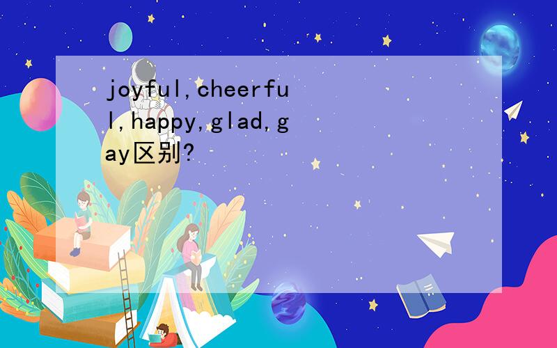 joyful,cheerful,happy,glad,gay区别?