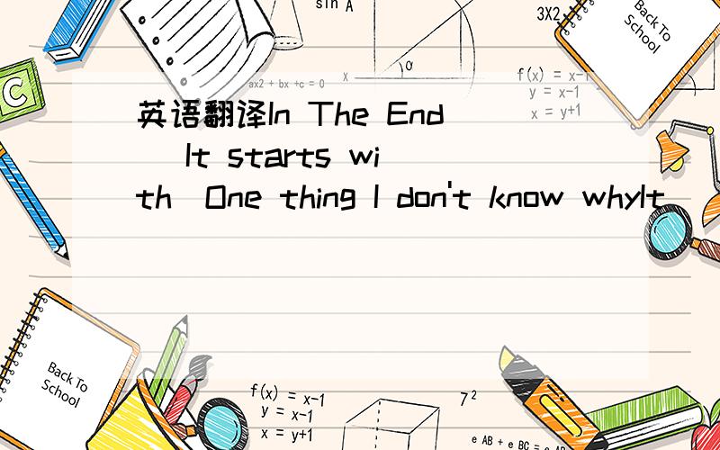 英语翻译In The End [It starts with]One thing I don't know whyIt