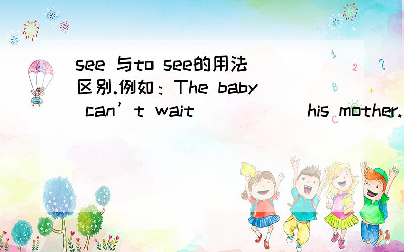 see 与to see的用法区别.例如：The baby can’t wait _____ his mother.