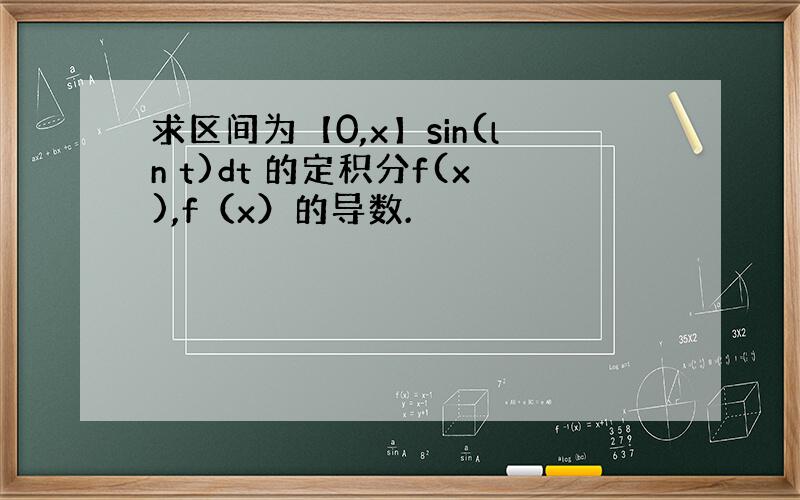 求区间为【0,x】sin(ln t)dt 的定积分f(x),f（x）的导数.