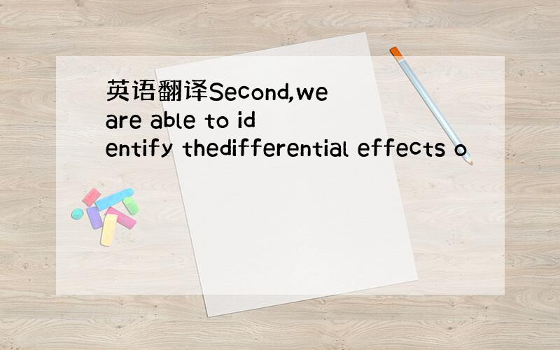 英语翻译Second,we are able to identify thedifferential effects o