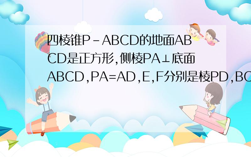 四棱锥P-ABCD的地面ABCD是正方形,侧棱PA⊥底面ABCD,PA=AD,E,F分别是棱PD,BC的中点 求直线PF