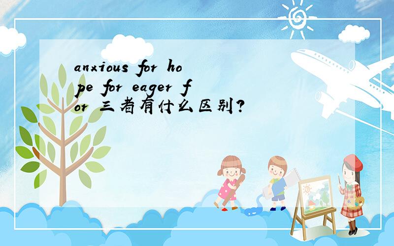 anxious for hope for eager for 三者有什么区别?