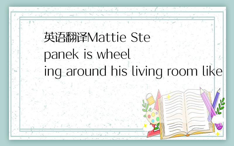 英语翻译Mattie Stepanek is wheeling around his living room like