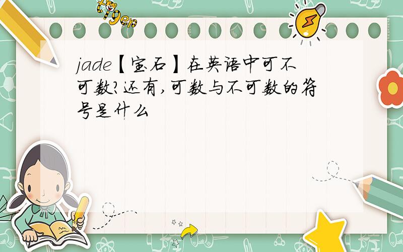 jade【宝石】在英语中可不可数?还有,可数与不可数的符号是什么