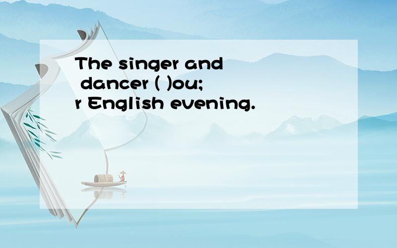 The singer and dancer ( )ou;r English evening.