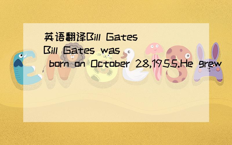英语翻译Bill GatesBill Gates was born on October 28,1955.He grew