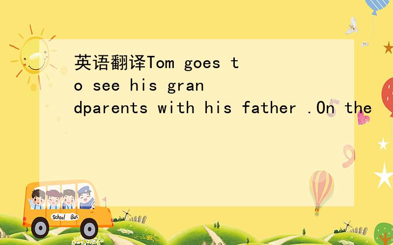 英语翻译Tom goes to see his grandparents with his father .On the