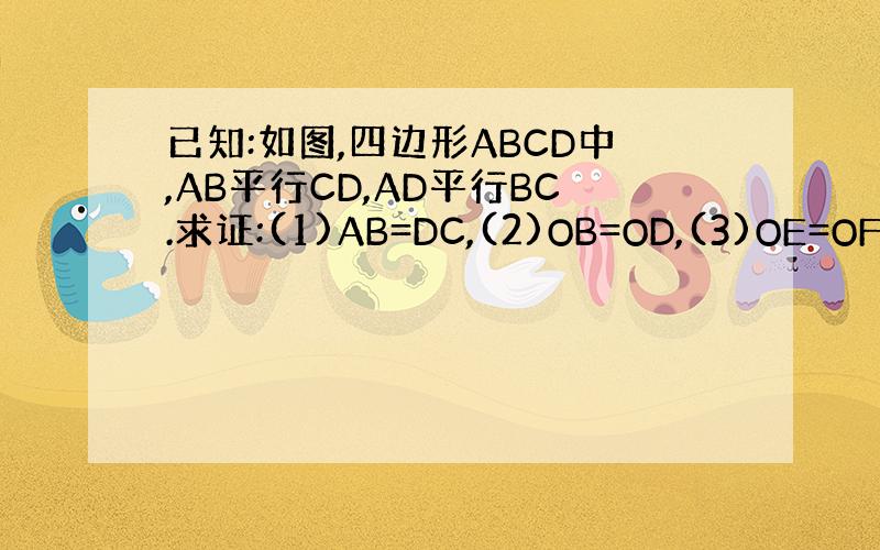 已知:如图,四边形ABCD中,AB平行CD,AD平行BC.求证:(1)AB=DC,(2)OB=OD,(3)OE=OF