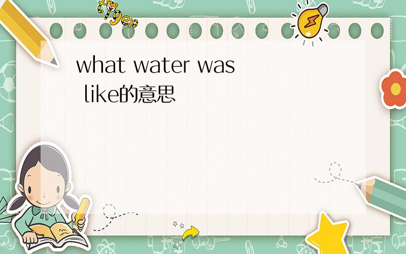 what water was like的意思