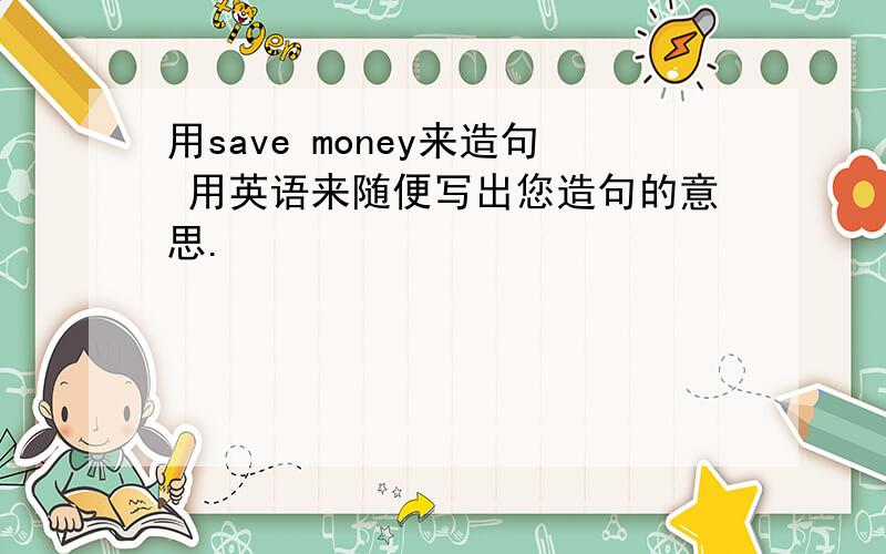 用save money来造句 用英语来随便写出您造句的意思.