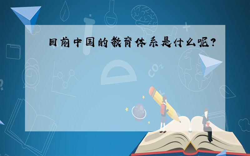 目前中国的教育体系是什么呢?