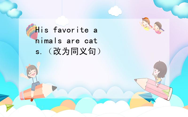 His favorite animals are cats.（改为同义句）