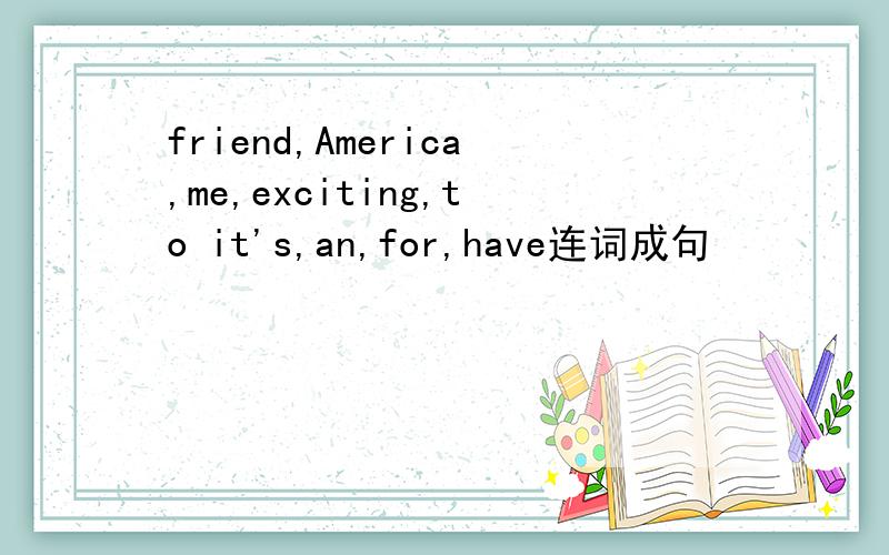 friend,America,me,exciting,to it's,an,for,have连词成句