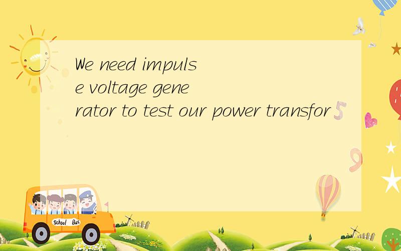 We need impulse voltage generator to test our power transfor