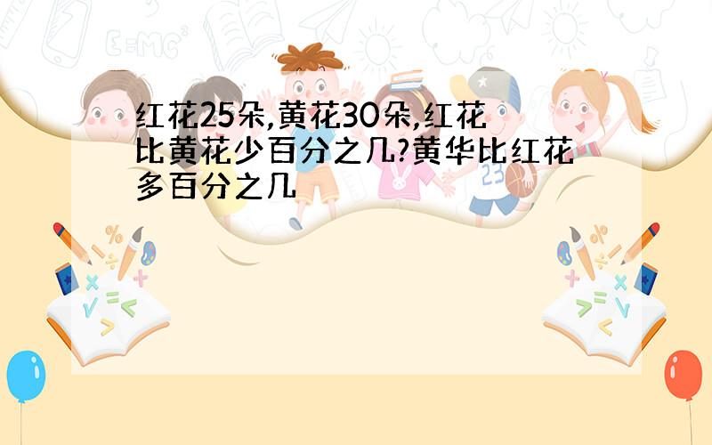 红花25朵,黄花30朵,红花比黄花少百分之几?黄华比红花多百分之几