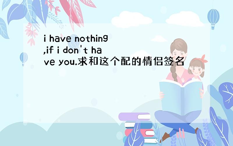 i have nothing,if i don't have you.求和这个配的情侣签名