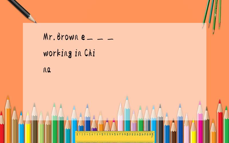 Mr.Brown e___ working in China