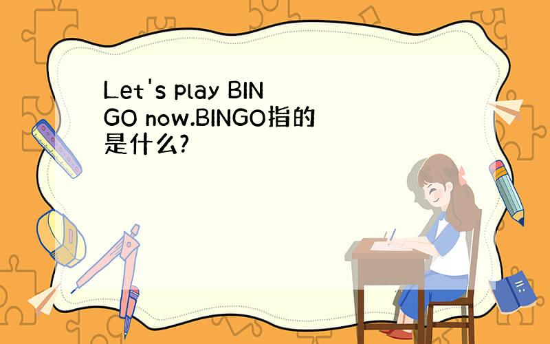 Let's play BINGO now.BINGO指的是什么?