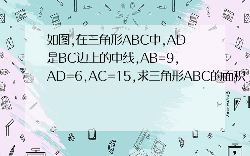 如图,在三角形ABC中,AD是BC边上的中线,AB=9,AD=6,AC=15,求三角形ABC的面积