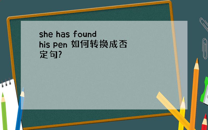 she has found his pen 如何转换成否定句?