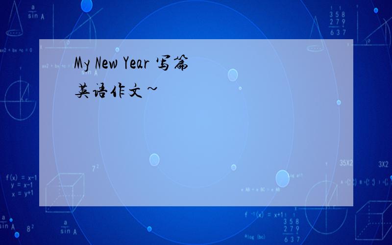My New Year 写篇英语作文~