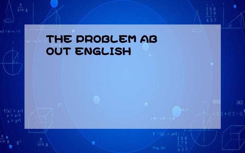 THE PROBLEM ABOUT ENGLISH