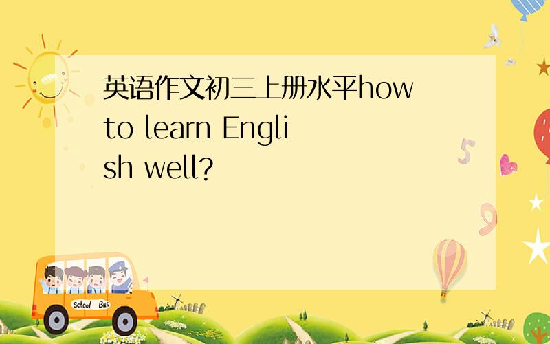 英语作文初三上册水平how to learn English well?