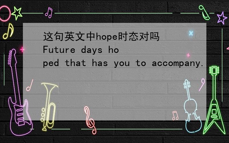 这句英文中hope时态对吗 Future days hoped that has you to accompany.