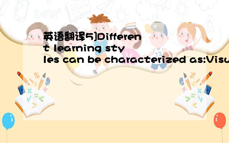 英语翻译5]Different learning styles can be characterized as:Visu