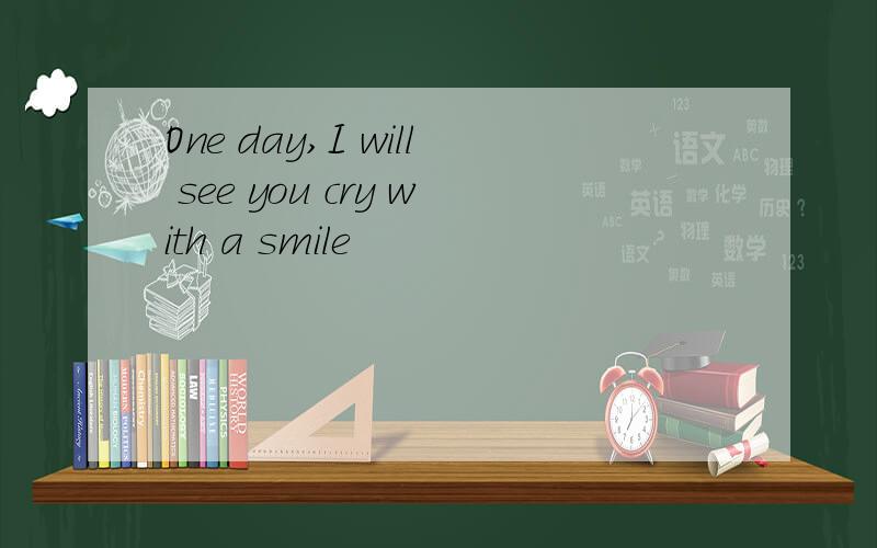 One day,I will see you cry with a smile