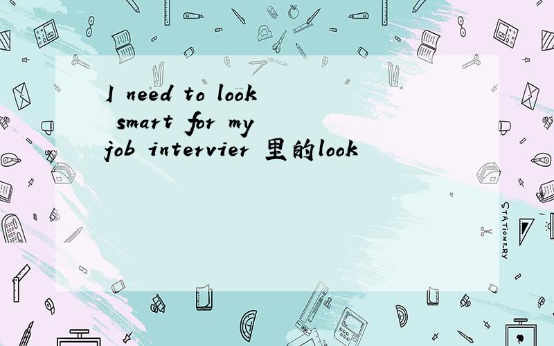 I need to look smart for my job intervier 里的look