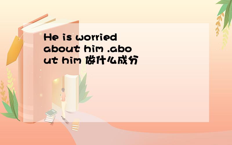He is worried about him .about him 做什么成分