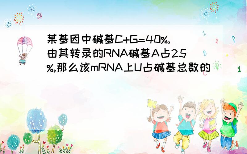 某基因中碱基C+G=40%,由其转录的RNA碱基A占25%,那么该mRNA上U占碱基总数的_____%