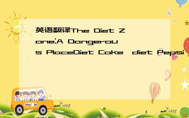 英语翻译The Diet Zone:A Dangerous PlaceDiet Coke,diet Pepsi,diet