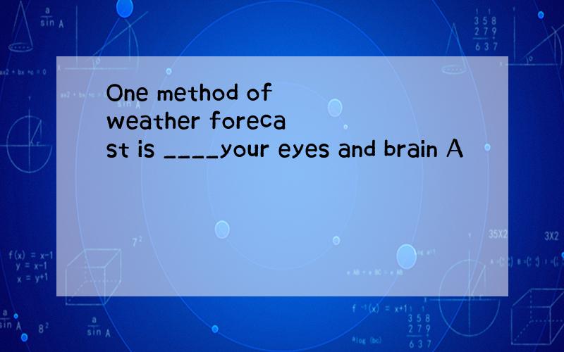 One method of weather forecast is ____your eyes and brain A