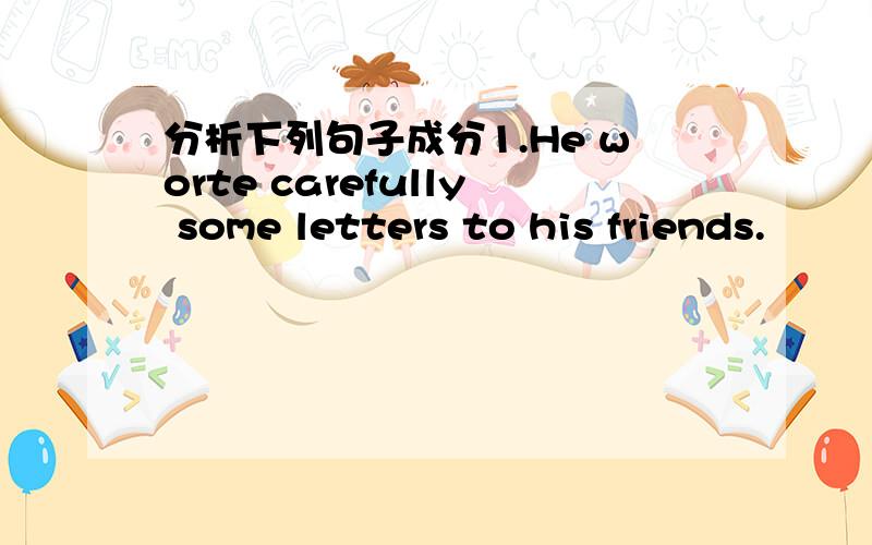 分析下列句子成分1.He worte carefully some letters to his friends.