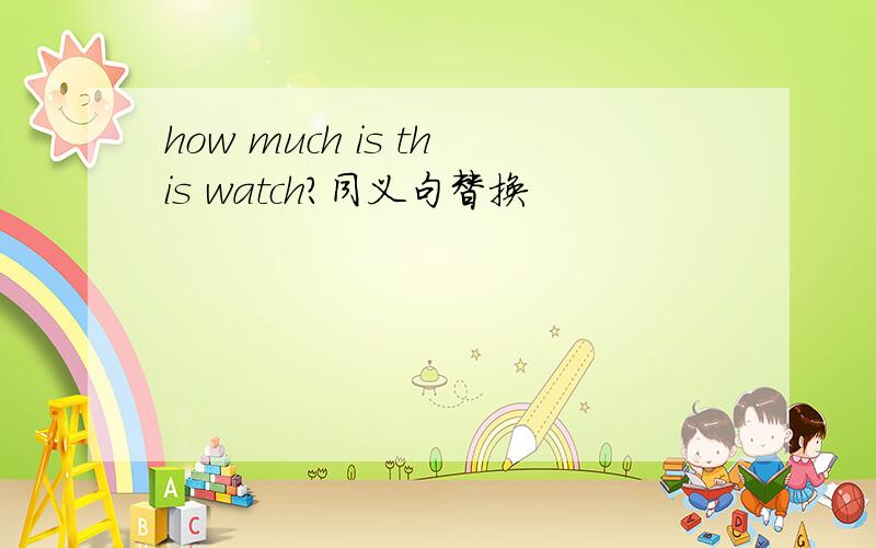 how much is this watch?同义句替换