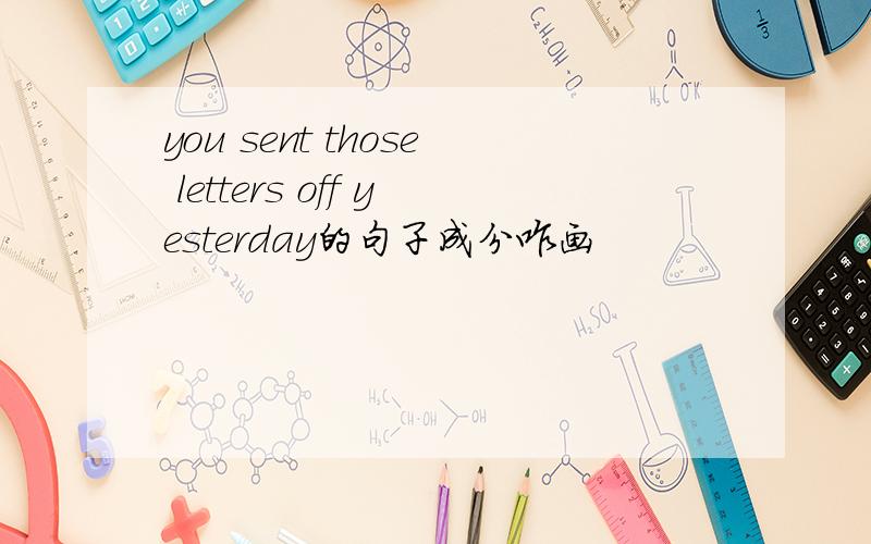 you sent those letters off yesterday的句子成分咋画