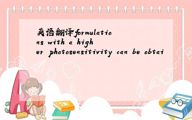 英语翻译formulations with a higher photosensitivity can be obtai