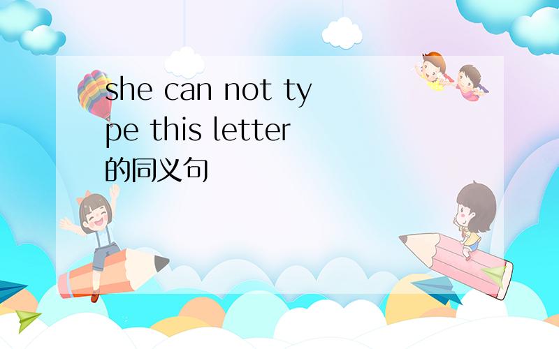 she can not type this letter的同义句