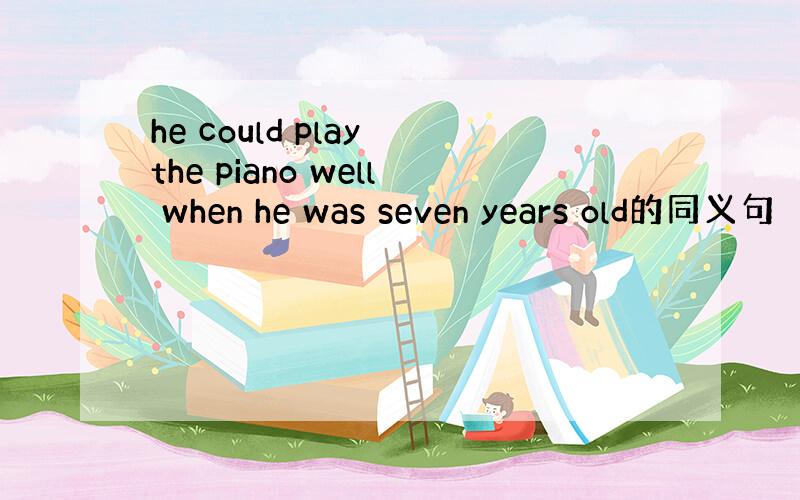 he could play the piano well when he was seven years old的同义句