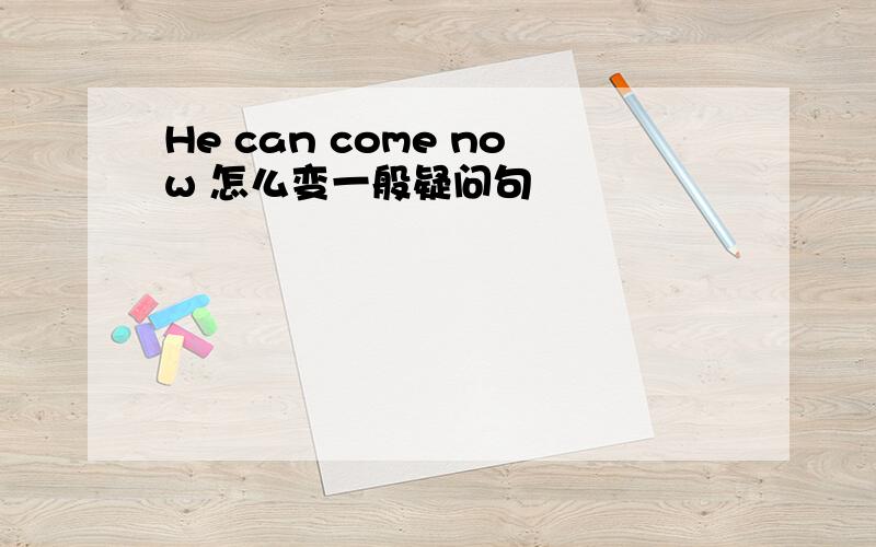 He can come now 怎么变一般疑问句