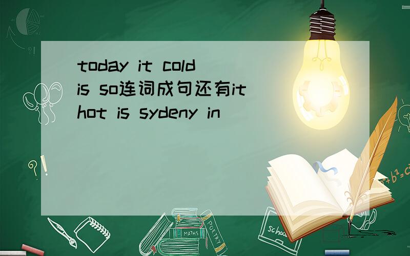 today it cold is so连词成句还有it hot is sydeny in