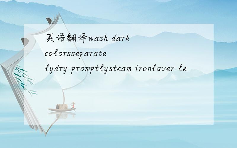英语翻译wash dark colorsseparatelydry promptlysteam ironlaver le