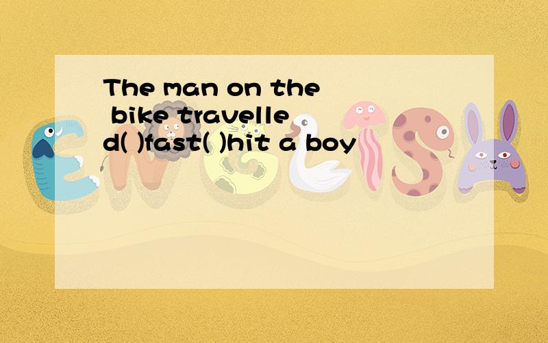 The man on the bike travelled( )fast( )hit a boy