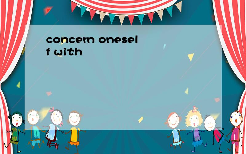 concern oneself with