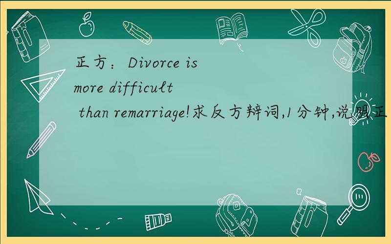 正方：Divorce is more difficult than remarriage!求反方辩词,1分钟,说明正方漏